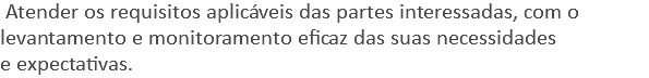  Atender os requisitos aplicáveis das partes interessadas, com o levantamento e monitoramento eficaz das suas necessidades e expectativas.